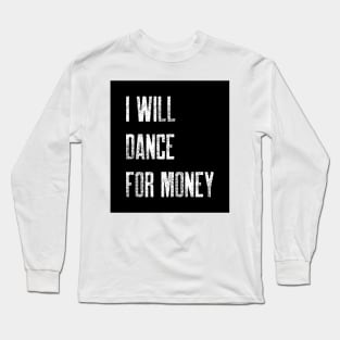 I WILL DANCE FOR MONEY Long Sleeve T-Shirt